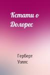 Герберт Уэллс - Кстати о Долорес
