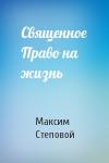 Максим Степовой - Священное Право на жизнь