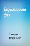 Татьяна Полушина - Безымянная фея