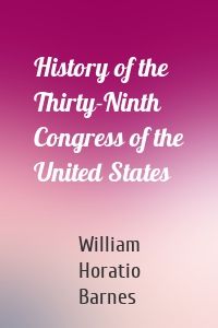 History of the Thirty-Ninth Congress of the United States