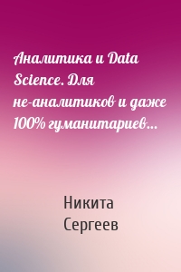 Аналитика и Data Science. Для не-аналитиков и даже 100% гуманитариев…