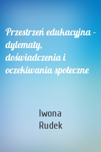Przestrzeń edukacyjna – dylematy, doświadczenia i oczekiwania społeczne