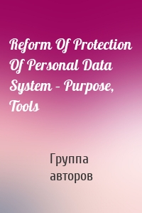 Reform Of Protection Of Personal Data System – Purpose, Tools