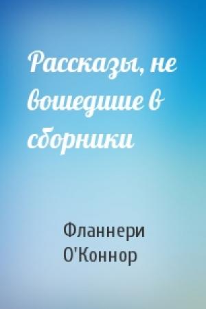 Обложка книги «Рассказы, не вошедшие в сборники» — Фланнери О'Коннор
