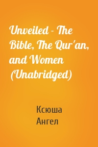 Unveiled - The Bible, The Qur'an, and Women (Unabridged)