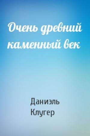 Обложка книги «Очень древний каменный век» — Даниэль Мусеевич Клугер