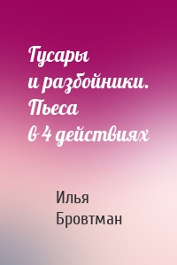 Гусары и разбойники. Пьеса в 4 действиях