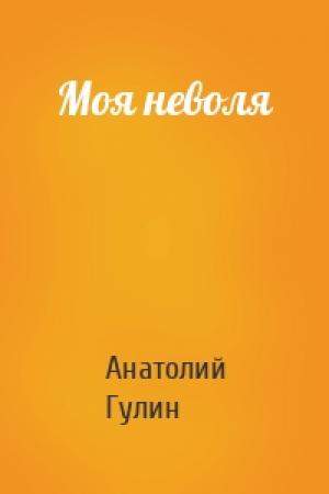 Обложка книги «Моя неволя» — Анатолий Гулин
