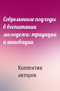 Современные подходы в воспитании молодежи: традиции и инновации