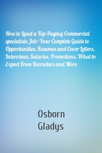 How to Land a Top-Paying Commercial specialists Job: Your Complete Guide to Opportunities, Resumes and Cover Letters, Interviews, Salaries, Promotions, What to Expect From Recruiters and More