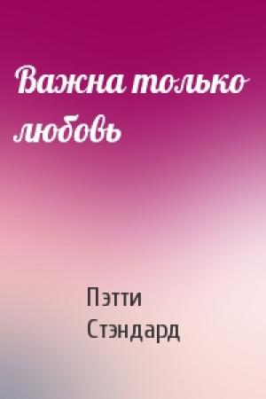 Обложка книги «Важна только любовь» — Пэтти Стэндард