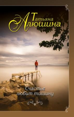 Обложка книги «Счастье любит тишину» — Татьяна Алюшина
