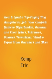 How to Land a Top-Paying Hog slaughterers Job: Your Complete Guide to Opportunities, Resumes and Cover Letters, Interviews, Salaries, Promotions, What to Expect From Recruiters and More