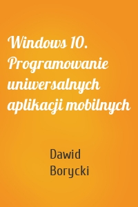 Windows 10. Programowanie uniwersalnych aplikacji mobilnych