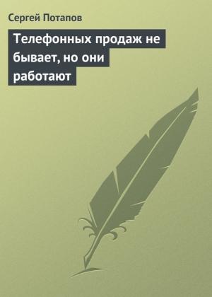 Обложка книги «Телефонных продаж не бывает, но они работают» — Сергей Потапов