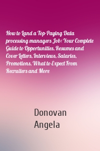 How to Land a Top-Paying Data processing managers Job: Your Complete Guide to Opportunities, Resumes and Cover Letters, Interviews, Salaries, Promotions, What to Expect From Recruiters and More