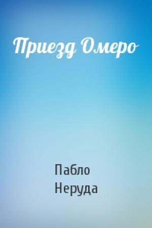 Обложка книги «Приезд Омеро» — Пабло Неруда