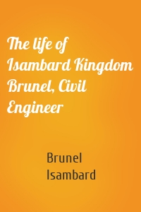 The life of Isambard Kingdom Brunel, Civil Engineer