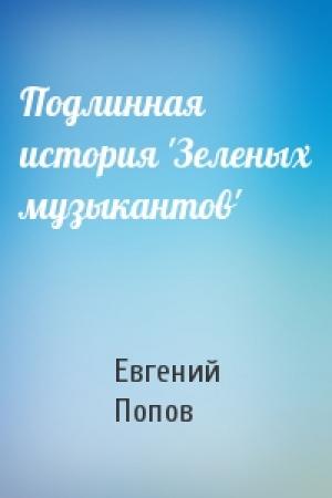 Обложка книги «Подлинная история 'Зеленых музыкантов'» — Евгений Попов
