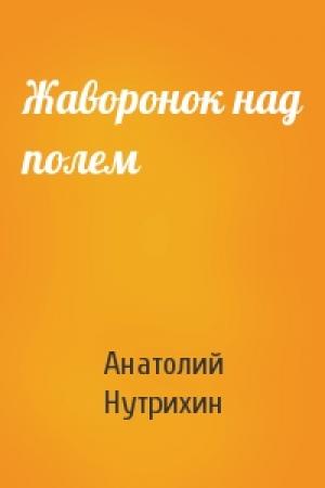 Обложка книги «Жаворонок над полем» — Анатолий Нутрихин
