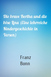 Die brave Bertha und die böse Lina (Eine lehrreiche Kindergeschichte in Versen)