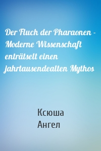 Der Fluch der Pharaonen - Moderne Wissenschaft enträtselt einen jahrtausendealten Mythos