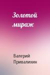 Валерий Привалихин - Золотой мираж