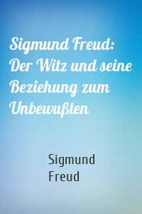 Sigmund Freud: Der Witz und seine Beziehung zum Unbewußten