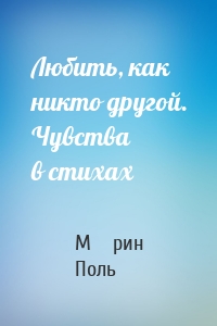 Любить, как никто другой. Чувства в стихах