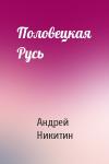 Андрей Никитин - Половецкая Русь