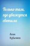 Алан Кубатиев - Только там, где движутся светила
