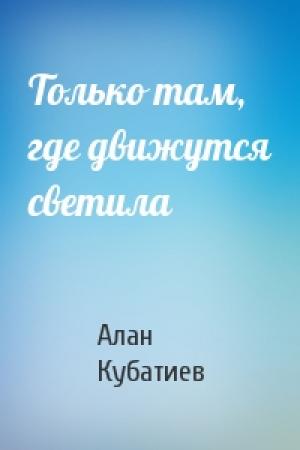 Обложка книги «Только там, где движутся светила» — Алан Кубатиев