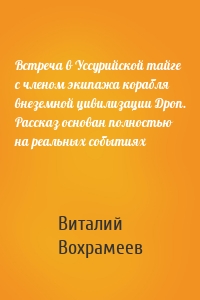 Встреча в Уссурийской тайге с членом экипажа корабля внеземной цивилизации Дроп. Рассказ основан полностью на реальных событиях