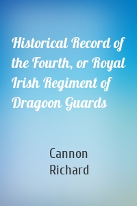 Historical Record of the Fourth, or Royal Irish Regiment of Dragoon Guards