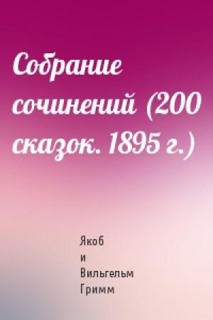 Обложка книги «Собрание сочинений (200 сказок. 1895 г.)» — Якоб и Вильгельм Гримм