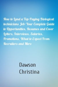 How to Land a Top-Paying Biological technicians Job: Your Complete Guide to Opportunities, Resumes and Cover Letters, Interviews, Salaries, Promotions, What to Expect From Recruiters and More