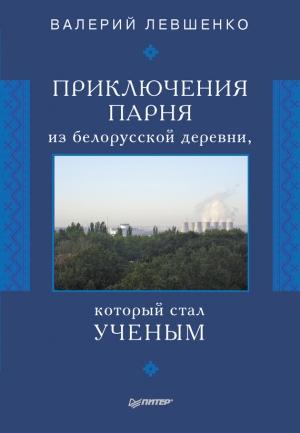 Обложка книги «Приключения парня из белорусской деревни, который стал ученым» — Валерий Левшенко