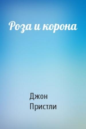 Обложка книги «Роза и корона» — Джон Пристли