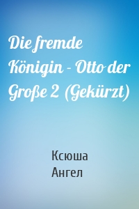 Die fremde Königin - Otto der Große 2 (Gekürzt)