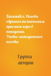 Баскетбол. Основы обучения техническим приемам игры в нападении. Учебно-методическое пособие