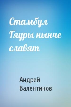 Обложка книги «Стамбул Гяуры нынче славят» — Андрей Валентинов