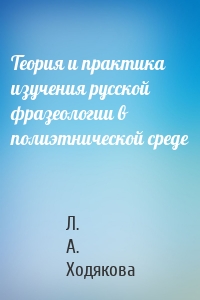 Теория и практика изучения русской фразеологии в полиэтнической среде