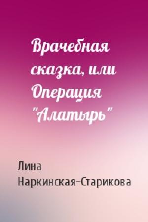 Обложка книги «Врачебная сказка, или Операция "Алатырь"» — Лина Наркинская-Старикова