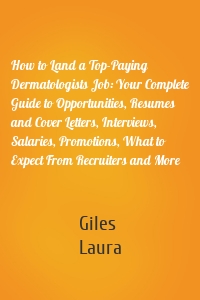 How to Land a Top-Paying Dermatologists Job: Your Complete Guide to Opportunities, Resumes and Cover Letters, Interviews, Salaries, Promotions, What to Expect From Recruiters and More