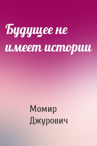 Будущее не имеет истории