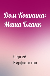 Дом Кошкина: Маша Бланк