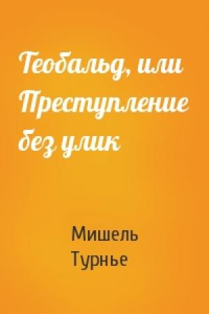 Обложка книги «Теобальд, или Преступление без улик» — Мишель Турнье