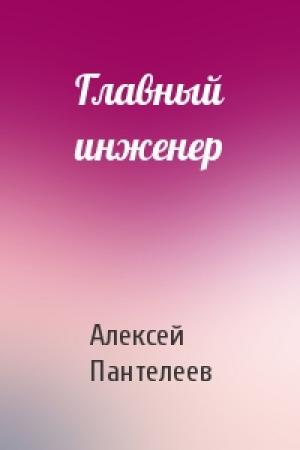 Обложка книги «Главный инженер» — Алексей Пантелеев