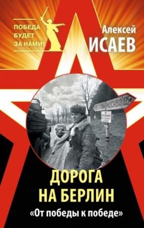 Обложка книги «Дорога на Берлин. «От победы к победе»» — Алексей Исаев