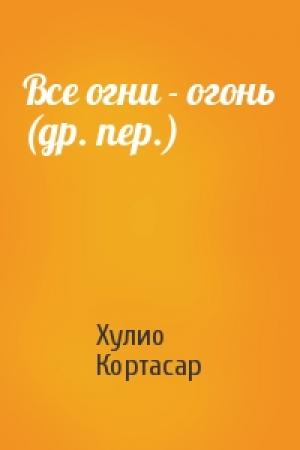 Обложка книги «Все огни - огонь (др. пер.)» — Хулио Кортасар